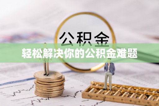 渭城轻松解决你的公积金难题