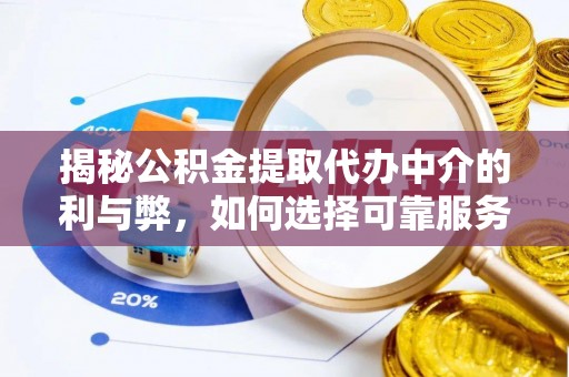 渭城揭秘公积金提取代办中介的利与弊，如何选择可靠服务？