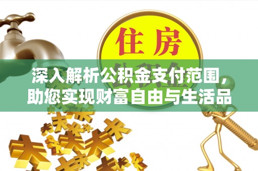 渭城深入解析公积金支付范围，助您实现财富自由与生活品质提升