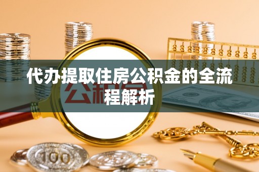 渭城代办提取住房公积金的全流程解析