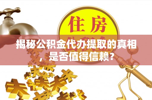 渭城揭秘公积金代办提取的真相，是否值得信赖？