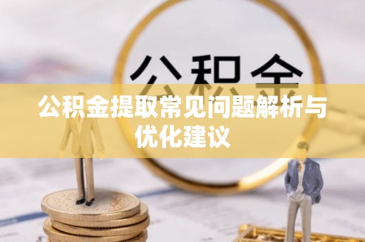 渭城公积金提取常见问题解析与优化建议