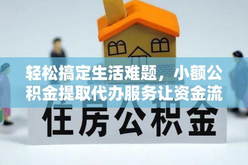 渭城轻松搞定生活难题，小额公积金提取代办服务让资金流转更便捷