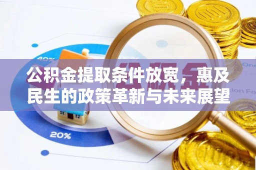 渭城公积金提取条件放宽，惠及民生的政策革新与未来展望