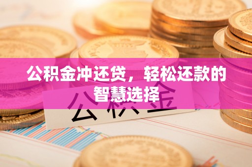 渭城公积金冲还贷，轻松还款的智慧选择