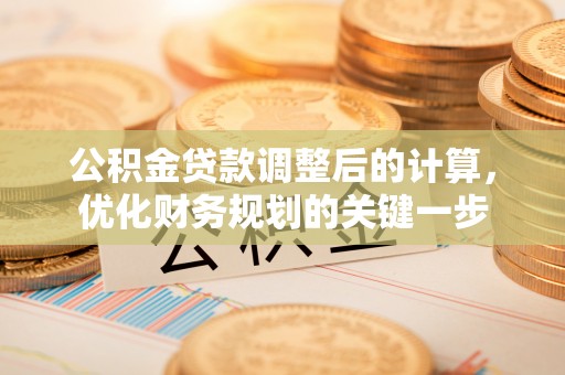 渭城公积金贷款调整后的计算，优化财务规划的关键一步