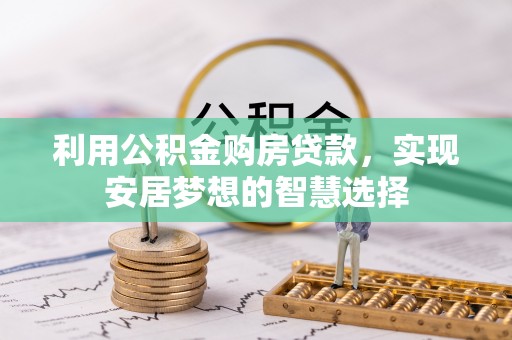 渭城利用公积金购房贷款，实现安居梦想的智慧选择