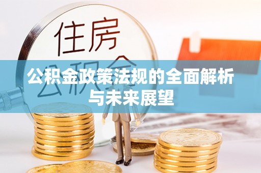 渭城公积金政策法规的全面解析与未来展望