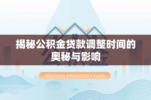 渭城揭秘公积金贷款调整时间的奥秘与影响