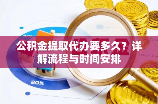 渭城公积金提取代办要多久？详解流程与时间安排