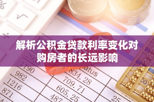 渭城解析公积金贷款利率变化对购房者的长远影响