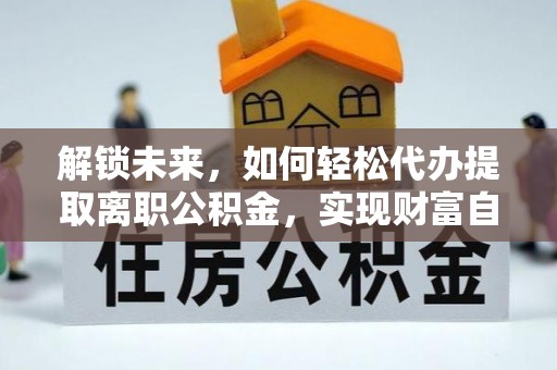 渭城解锁未来，如何轻松代办提取离职公积金，实现财富自由的第一步