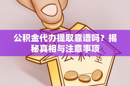 渭城公积金代办提取靠谱吗？揭秘真相与注意事项