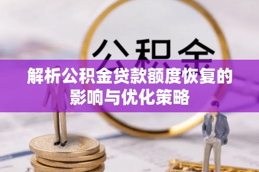 渭城解析公积金贷款额度恢复的影响与优化策略