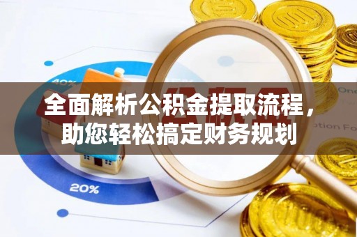 渭城全面解析公积金提取流程，助您轻松搞定财务规划