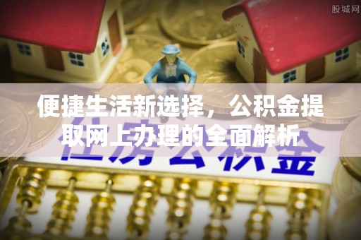 渭城便捷生活新选择，公积金提取网上办理的全面解析