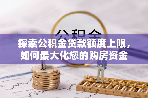 渭城探索公积金贷款额度上限，如何最大化您的购房资金