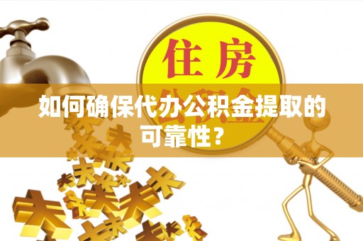 渭城如何确保代办公积金提取的可靠性？