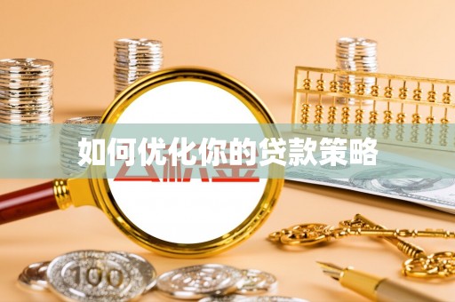 渭城如何优化你的贷款策略