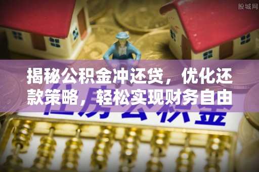 渭城揭秘公积金冲还贷，优化还款策略，轻松实现财务自由