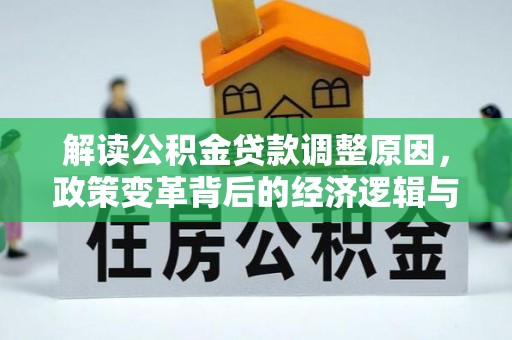 渭城解读公积金贷款调整原因，政策变革背后的经济逻辑与民生影响